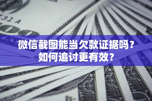 北京微信截图能当欠款证据吗？如何追讨更有效？