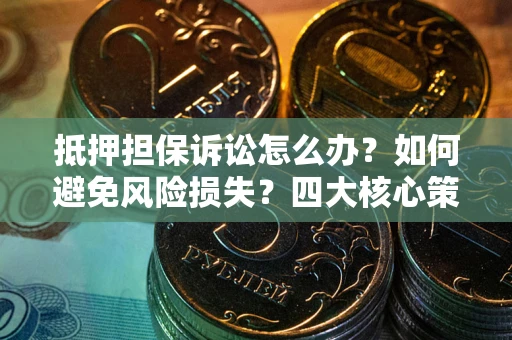 北京抵押担保诉讼怎么办？如何避免风险损失？四大核心策略全解读