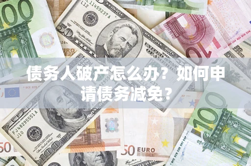 北京债务人破产怎么办？如何申请债务减免？