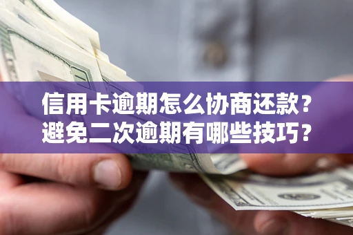 北京信用卡逾期怎么协商还款？避免二次逾期有哪些技巧？