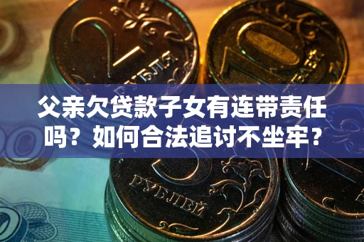 北京父亲欠贷款子女有连带责任吗？如何合法追讨不坐牢？