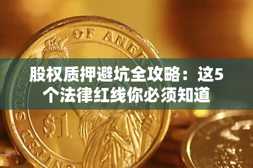 北京股权质押避坑全攻略：这5个法律红线你必须知道