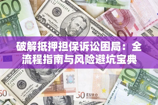 北京破解抵押担保诉讼困局:全流程指南与风险避坑宝典 北京破解抵押担保诉讼困局:全流程指南与风险避坑宝典