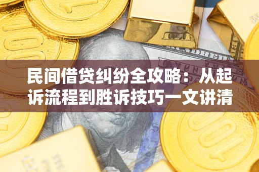 北京民间借贷纠纷全攻略：从起诉流程到胜诉技巧一文讲清