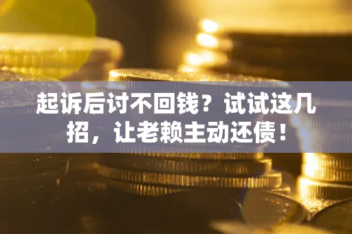 北京起诉后讨不回钱？试试这几招，让老赖主动还债！