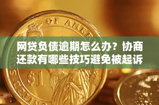北京网贷负债逾期怎么办？协商还款有哪些技巧避免被起诉？