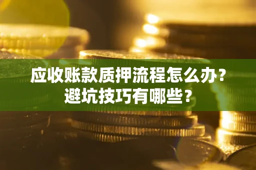 北京应收账款质押流程怎么办？避坑技巧有哪些？