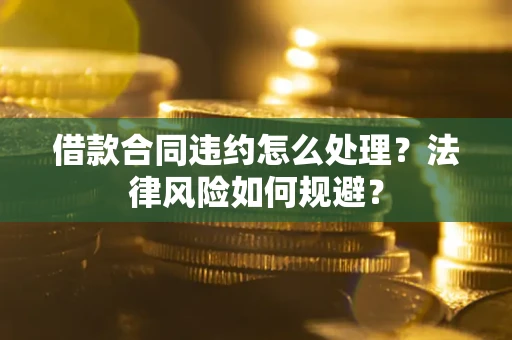 北京借款合同违约怎么处理？法律风险如何规避？