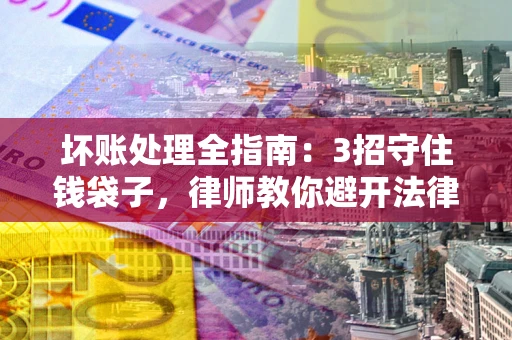 北京坏账处理全指南：3招守住钱袋子，律师教你避开法律雷区