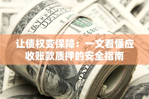 北京让债权变保障：一文看懂应收账款质押的安全指南