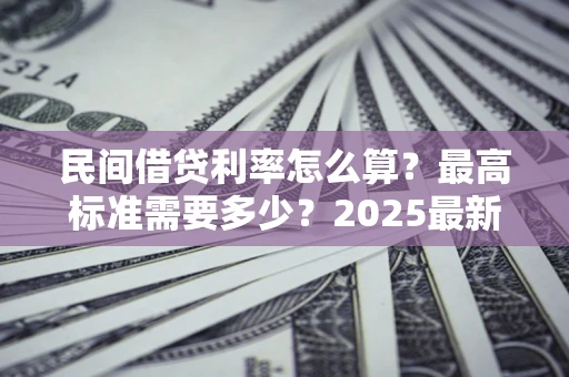 北京民间借贷利率怎么算？最高标准需要多少？2025最新避坑指南