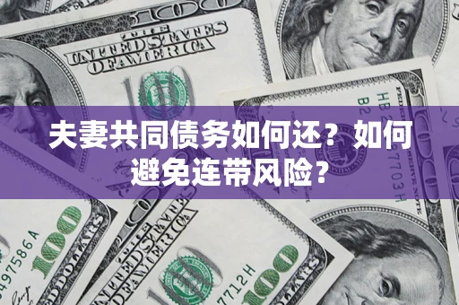 北京夫妻共同债务如何还？如何避免连带风险？