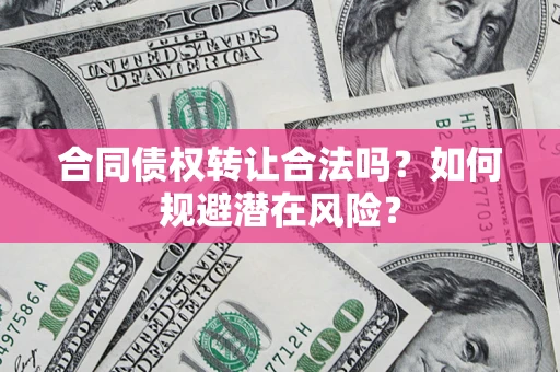 北京合同债权转让合法吗?如何规避潜在风险? 北京合同债权转让合法吗?如何规避潜在风险?