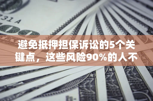 北京避免抵押担保诉讼的5个关键点，这些风险90%的人不知道！