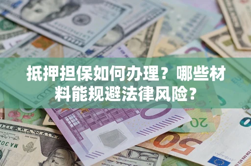 北京抵押担保如何办理？哪些材料能规避法律风险？