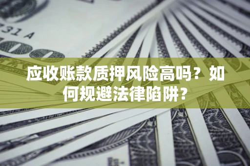 北京应收账款质押风险高吗？如何规避法律陷阱？