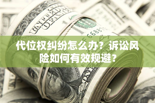 北京代位权纠纷怎么办？诉讼风险如何有效规避？
