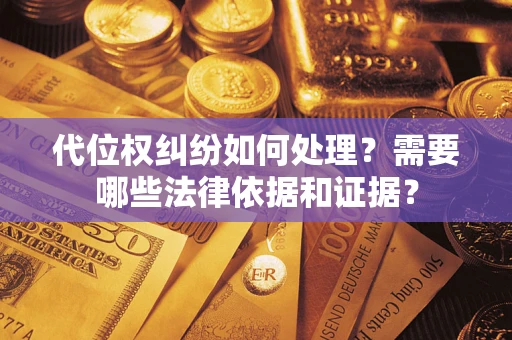 北京代位权纠纷如何处理？需要哪些法律依据和证据？