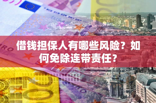 北京借钱担保人有哪些风险？如何免除连带责任？
