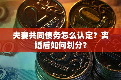 北京夫妻共同债务怎么认定？离婚后如何划分？