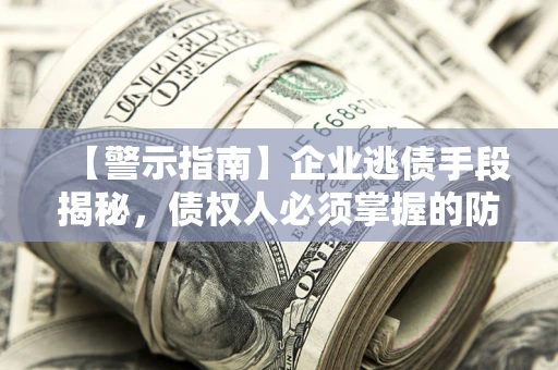 北京【警示指南】企业逃债手段揭秘，债权人必须掌握的防坑宝典