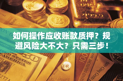 北京如何操作应收账款质押？规避风险大不大？只需三步！