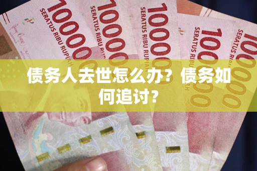 北京债务人去世怎么办？债务如何追讨？