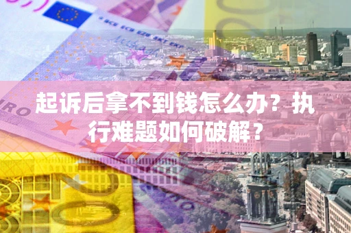 北京起诉后拿不到钱怎么办?执行难题如何破解? 北京起诉后拿不到钱怎么办?执行难题如何破解?