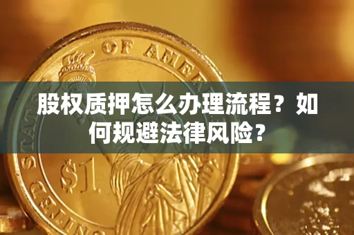 北京股权质押怎么办理流程？如何规避法律风险？