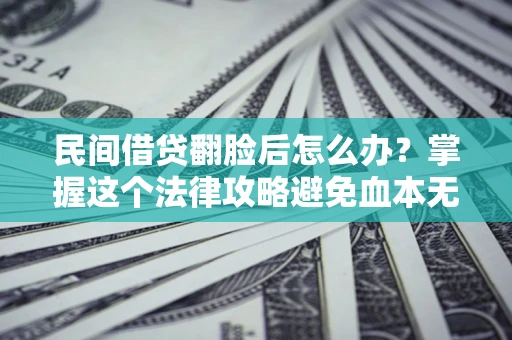 北京民间借贷翻脸后怎么办？掌握这个法律攻略避免血本无归