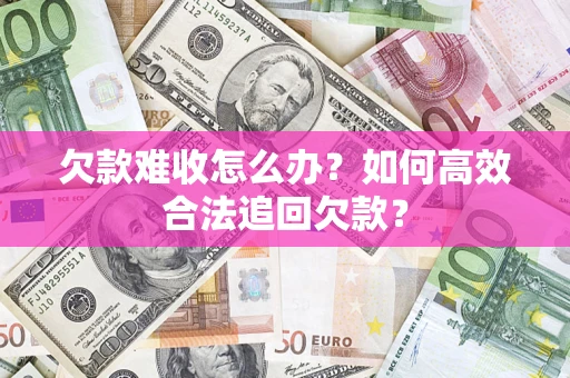 北京欠款难收怎么办？如何高效合法追回欠款？