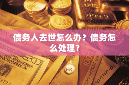 北京债务人去世怎么办？债务怎么处理？