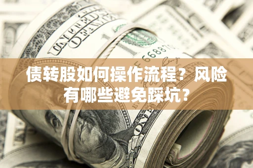 北京债转股如何操作流程?风险有哪些避免踩坑? 北京债转股如何操作流程?风险有哪些避免踩坑?