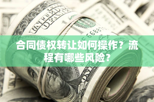 北京合同债权转让如何操作？流程有哪些风险？