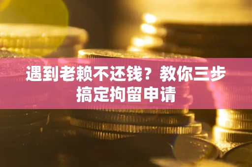 北京遇到老赖不还钱？教你三步搞定拘留申请