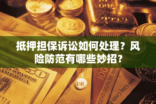 北京抵押担保诉讼如何处理？风险防范有哪些妙招？