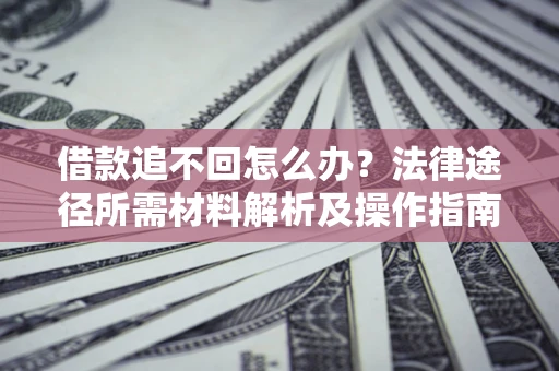 北京借款追不回怎么办?法律途径所需材料解析及操作指南 北京借款追不回怎么办?法律途径所需材料解析及操作指南