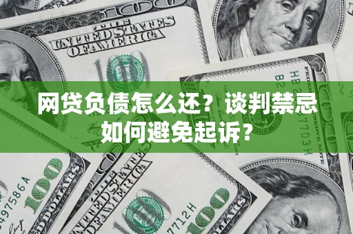 北京网贷负债怎么还？谈判禁忌如何避免起诉？