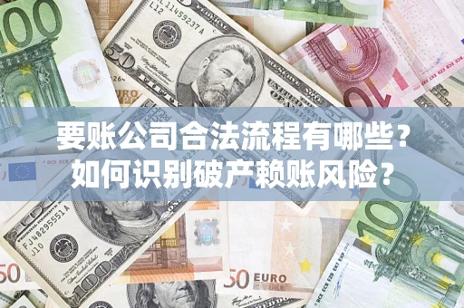 北京要账公司合法流程有哪些？如何识别破产赖账风险？