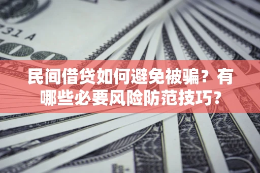 北京民间借贷如何避免被骗？有哪些必要风险防范技巧？