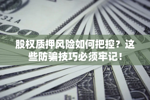 北京股权质押风险如何把控？这些防骗技巧必须牢记！
