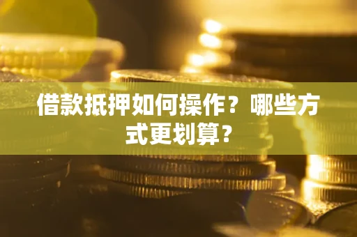 北京借款抵押如何操作？哪些方式更划算？