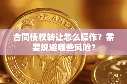 北京合同债权转让怎么操作？需要规避哪些风险？
