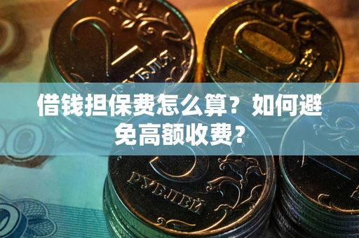 北京借钱担保费怎么算？如何避免高额收费？