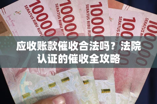 北京应收账款催收合法吗？法院认证的催收全攻略