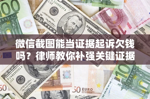北京微信截图能当证据起诉欠钱吗？律师教你补强关键证据