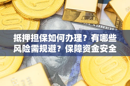 北京抵押担保如何办理？有哪些风险需规避？保障资金安全