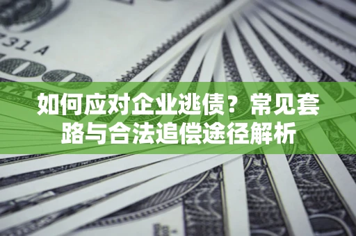 北京如何应对企业逃债？常见套路与合法追偿途径解析