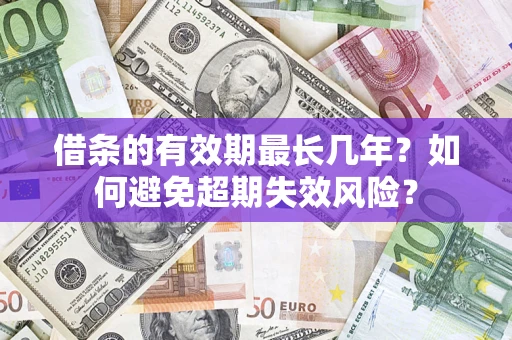 北京借条的有效期最长几年？如何避免超期失效风险？