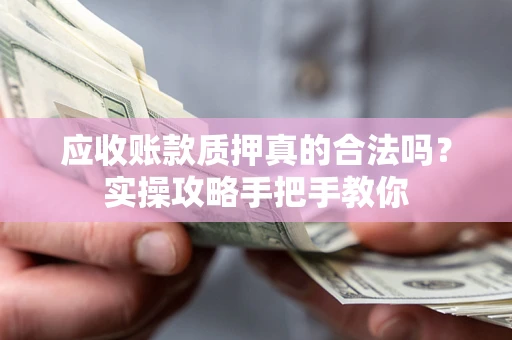 北京应收账款质押真的合法吗？实操攻略手把手教你